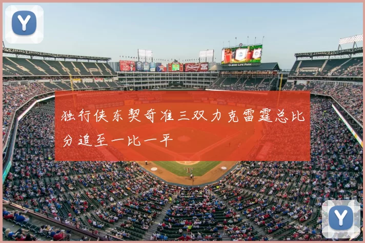 独行侠东契奇准三双力克雷霆总比分追至一比一平