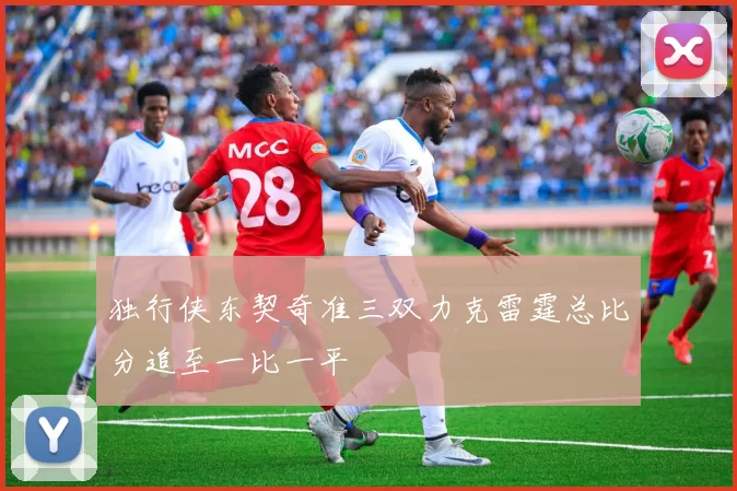 独行侠东契奇准三双力克雷霆总比分追至一比一平