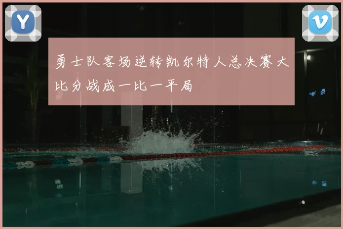 勇士队客场逆转凯尔特人总决赛大比分战成一比一平局