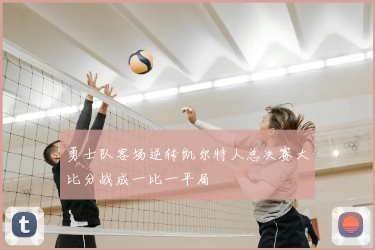 勇士队客场逆转凯尔特人总决赛大比分战成一比一平局