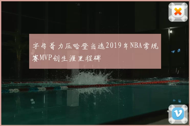 字母哥力压哈登当选2019年NBA常规赛MVP创生涯里程碑